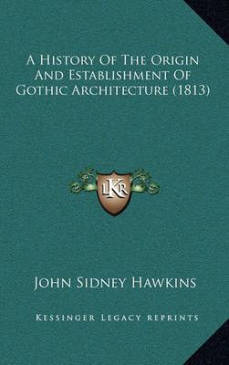 A History Of The Origin And Establishment Of Gothic Architecture (1813)