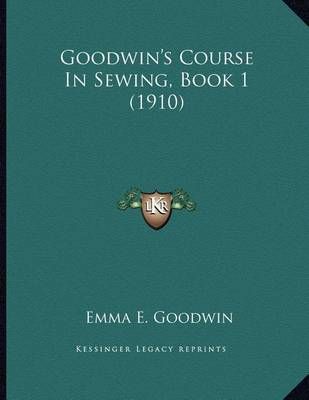 Goodwin's Course In Sewing, Book 1 (1910) By Emma E Goodwin