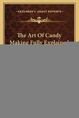 The Art Of Candy Making Fully Explained 9781166019112 (Paperback)
