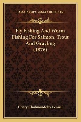Fly Fishing And Worm Fishing For Salmon, Trout And Grayling (1876)