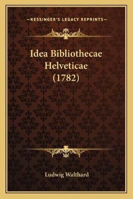 Idea Bibliothecae Helveticae (1782) By Ludwig Walthard 9781166023768