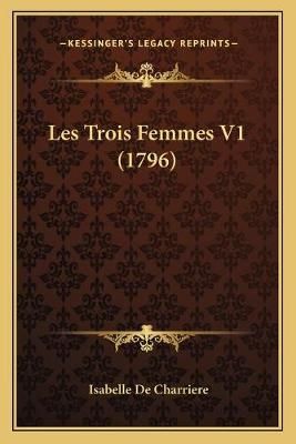 Les Trois Femmes V1 (1796) By Isabelle De Charriere 9781166027148