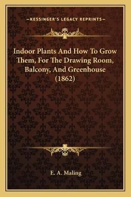 Indoor Plants And How To Grow Them, For The Drawing Room, Balcony, And Greenhouse (1862)