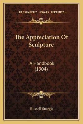 The Appreciation Of Sculpture By Russell Sturgis 9781166044848