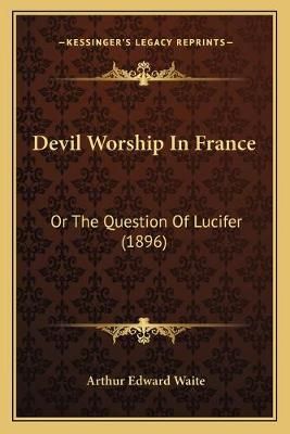 Devil Worship In France By Professor Arthur Edward Waite 9781166048914