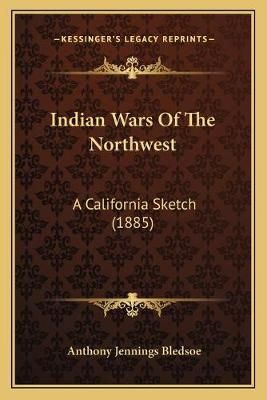 Indian Wars Of The Northwest By Anthony Jennings Bledsoe 9781166063535