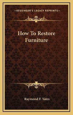 How To Restore Furniture By Raymond F Yates 9781166126711 (Hardback)