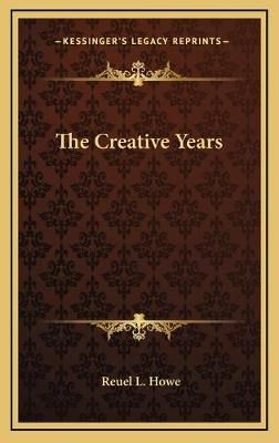 The Creative Years By Reuel L Howe 9781166129576 (Hardback)