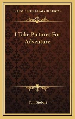I Take Pictures For Adventure By Tom Stobart 9781166133993 (Hardback)