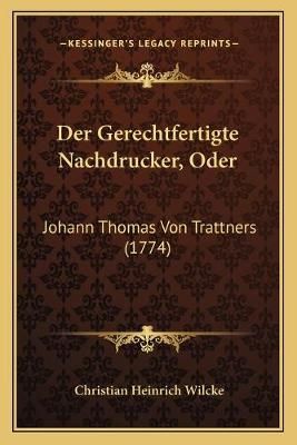 Der Gerechtfertigte Nachdrucker, Oder By Christian Heinrich Wilcke
