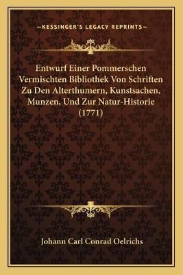Entwurf Einer Pommerschen Vermischten Bibliothek Von Schriften Zu Den Alterthumern, Kunstsachen, Munzen, Und Zur Natur-Historie (1771)
