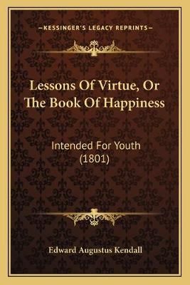Lessons Of Virtue, Or The Book Of Happiness By Edward Augustus Kendall