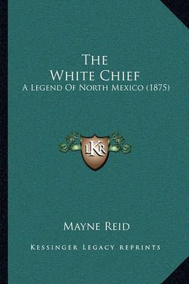 The White Chief By Captain Mayne Reid 9781166197018 (Paperback)