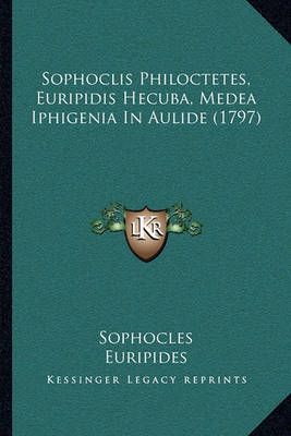 Sophoclis Philoctetes, Euripidis Hecuba, Medea Iphigenia In Aulide (1797)