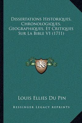 Dissertations Historiques, Chronologiques, Geographiques, Et Critiques Sur La Bible V1 (1711)