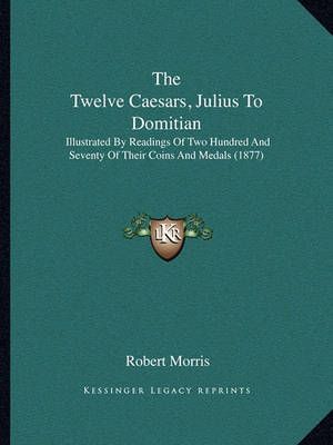 The Twelve Caesars, Julius To Domitian By Robert Morris 9781166277994