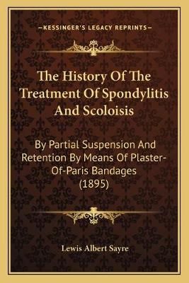 The History Of The Treatment Of Spondylitis And Scoloisis (Paperback)