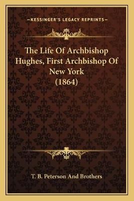 The Life Of Archbishop Hughes, First Archbishop Of New York (1864)