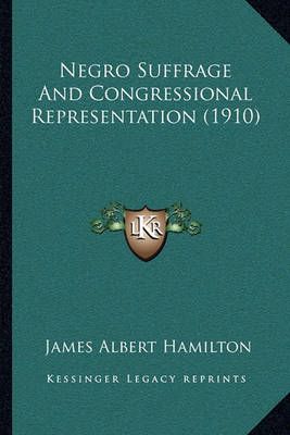 Negro Suffrage And Congressional Representation (1910) 9781166279721