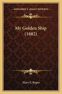 My Golden Ship (1882) By Mary E Ropes 9781166289454 (Paperback)
