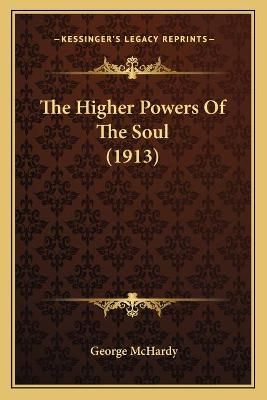 The Higher Powers Of The Soul (1913) By George McHardy 9781166291082