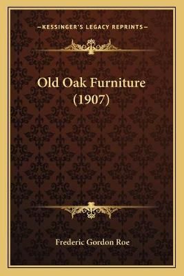 Old Oak Furniture (1907) By Frederic Gordon Roe 9781166318833