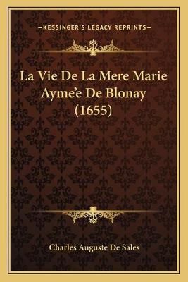 La Vie De La Mere Marie Ayme'e De Blonay (1655) 9781166331245