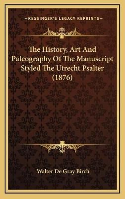 The History, Art And Paleography Of The Manuscript Styled The Utrecht Psalter (1876)