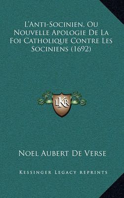 L'Anti-Socinien, Ou Nouvelle Apologie De La Foi Catholique Contre Les Sociniens (1692)