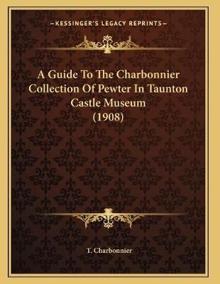 A Guide To The Charbonnier Collection Of Pewter In Taunton Castle Museum (1908)