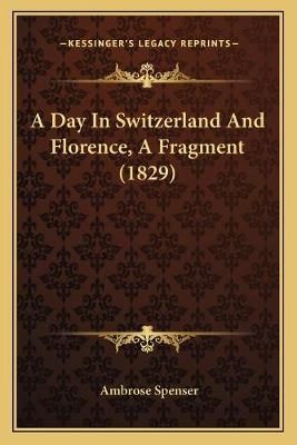 A Day In Switzerland And Florence, A Fragment (1829) 9781166420819