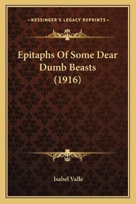 Epitaphs Of Some Dear Dumb Beasts (1916) By Isabel Valle 9781166425852