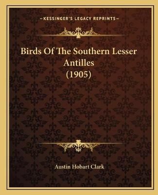 Birds Of The Southern Lesser Antilles (1905) By Austin Hobart Clark