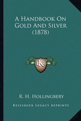 A Handbook On Gold And Silver (1878) By R H Hollingbery 9781166480981