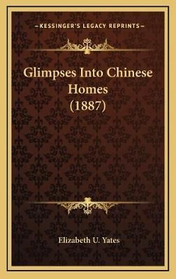 Glimpses Into Chinese Homes (1887) By Elizabeth U Yates 9781166501396