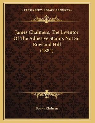 James Chalmers, The Inventor Of The Adhesive Stamp, Not Sir Rowland Hill (1884)
