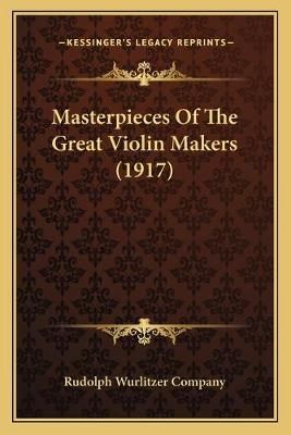 Masterpieces Of The Great Violin Makers (1917) 9781166563585