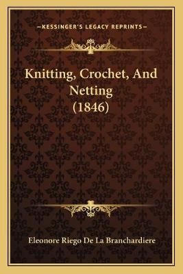 Knitting, Crochet, And Netting (1846) 9781166575144 (Paperback)