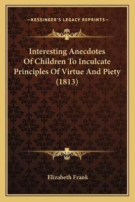Interesting Anecdotes Of Children To Inculcate Principles Of Virtue And Piety (1813)