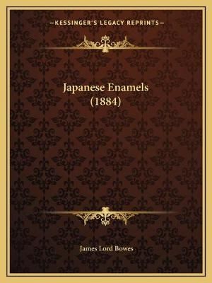 Japanese Enamels (1884) By Professor James Lord Bowes 9781166585259