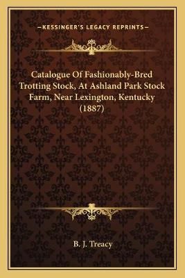 Catalogue Of Fashionably-Bred Trotting Stock, At Ashland Park Stock Farm, Near Lexington, Kentucky (1887)