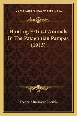 Hunting Extinct Animals In The Patagonian Pampas (1913) 9781166588175