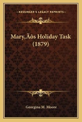 Mary's Holiday Task (1879) By Georgina M Moore 9781166595180