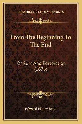 From The Beginning To The End By Edward Henry Brien 9781166596231