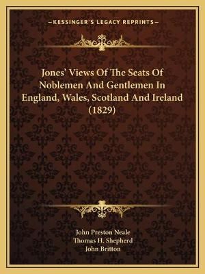 Jones' Views Of The Seats Of Noblemen And Gentlemen In England, Wales, Scotland And Ireland (1829)