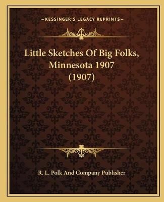 Little Sketches Of Big Folks, Minnesota 1907 (1907) 9781166619480