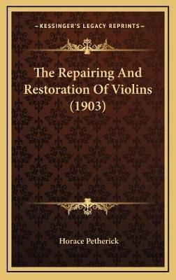 The Repairing And Restoration Of Violins (1903) By Horace Petherick