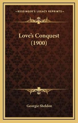 Love's Conquest (1900) By Georgie Sheldon 9781166651756 (Hardback)