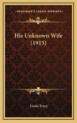 His Unknown Wife (1915) By Louis Tracy 9781166661854 (Hardback)