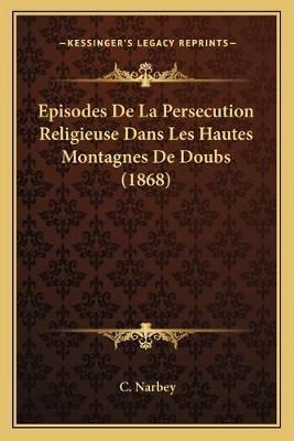 Episodes De La Persecution Religieuse Dans Les Hautes Montagnes De Doubs (1868)